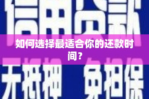 黄骅如何选择最适合你的还款时间？