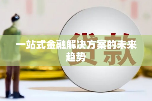 黄骅一站式金融解决方案的未来趋势