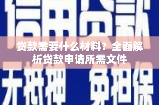 黄骅贷款需要什么材料？全面解析贷款申请所需文件