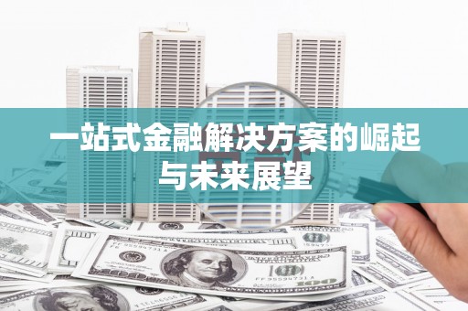 黄骅一站式金融解决方案的崛起与未来展望