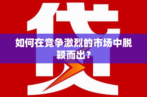 黄骅如何在竞争激烈的市场中脱颖而出？