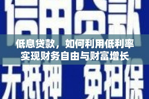 黄骅低息贷款，如何利用低利率实现财务自由与财富增长