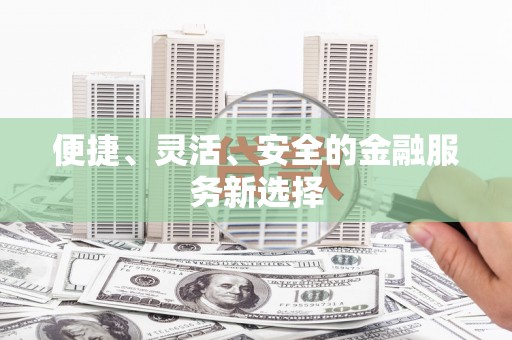 黄骅便捷、灵活、安全的金融服务新选择