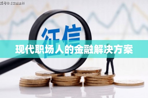 黄骅现代职场人的金融解决方案