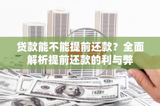 黄骅贷款能不能提前还款？全面解析提前还款的利与弊