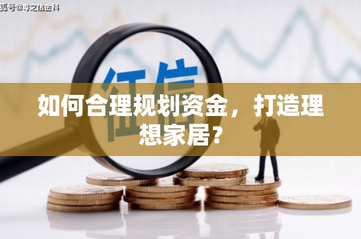 黄骅如何合理规划资金，打造理想家居？