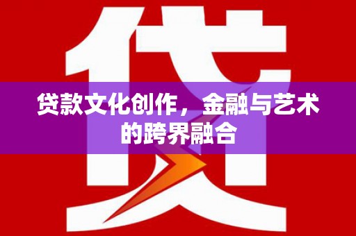 黄骅贷款文化创作，金融与艺术的跨界融合