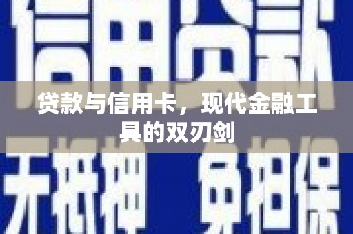 黄骅贷款与信用卡，现代金融工具的双刃剑