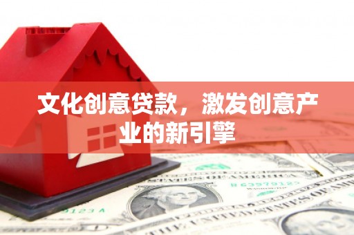 黄骅文化创意贷款，激发创意产业的新引擎