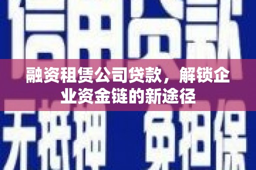 黄骅融资租赁公司贷款，解锁企业资金链的新途径