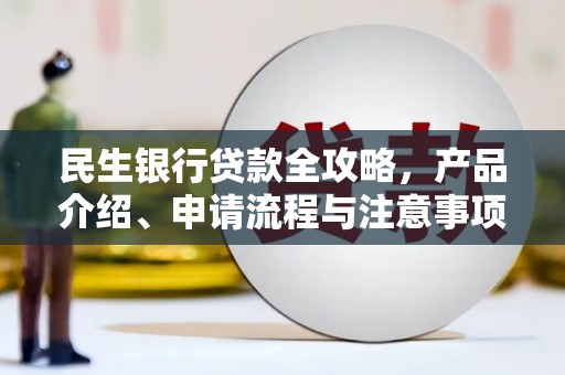 黄骅民生银行贷款全攻略，产品介绍、申请流程与注意事项